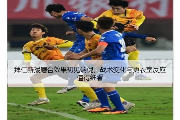 拜仁新援磨合效果初见端倪，战术变化与更衣室反应值得细看