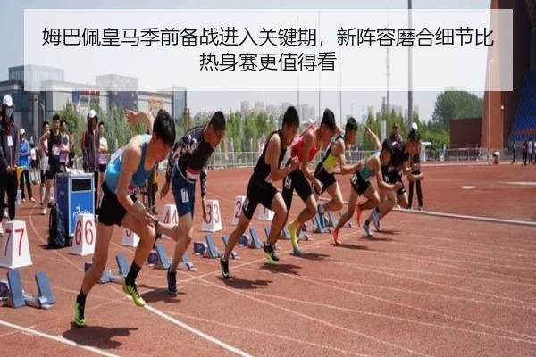 姆巴佩皇马季前备战进入关键期，新阵容磨合细节比热身赛更值得看